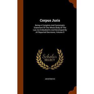 Corpus Juris: Being A Complete And Systematic Statement Of The Whole Body Of The